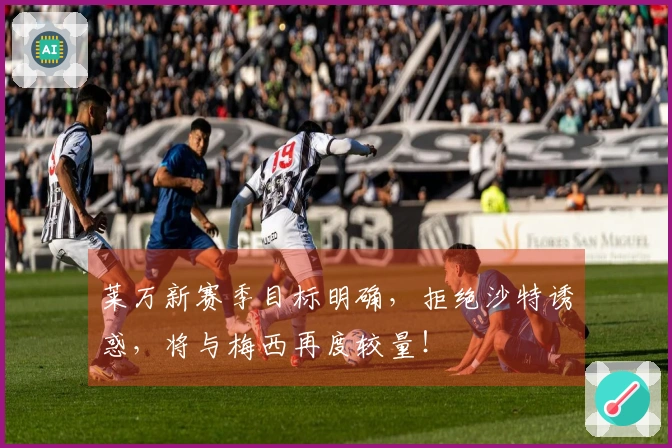 莱万新赛季目标明确，拒绝沙特诱惑，将与梅西再度较量！