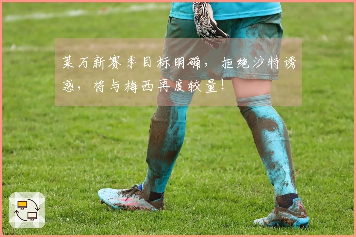 莱万新赛季目标明确，拒绝沙特诱惑，将与梅西再度较量！